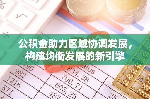 浙江公积金助力区域协调发展，构建均衡发展的新引擎