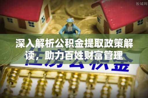 浙江深入解析公积金提取政策解读，助力百姓财富管理