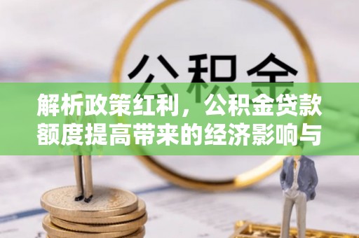 浙江解析政策红利，公积金贷款额度提高带来的经济影响与生活改变