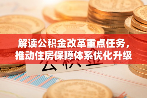 浙江解读公积金改革重点任务，推动住房保障体系优化升级