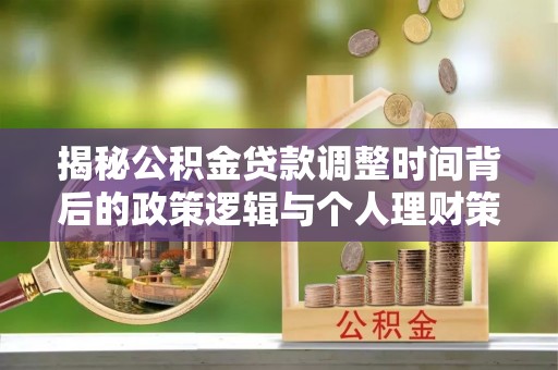 浙江揭秘公积金贷款调整时间背后的政策逻辑与个人理财策略