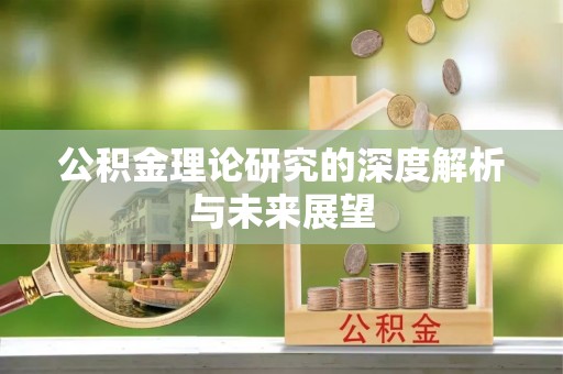 浙江公积金理论研究的深度解析与未来展望