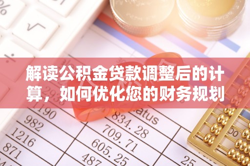 浙江解读公积金贷款调整后的计算，如何优化您的财务规划