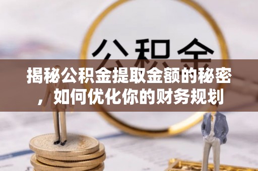 浙江揭秘公积金提取金额的秘密，如何优化你的财务规划