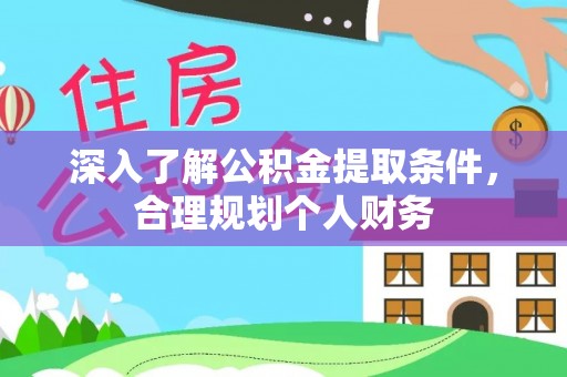 浙江深入了解公积金提取条件，合理规划个人财务