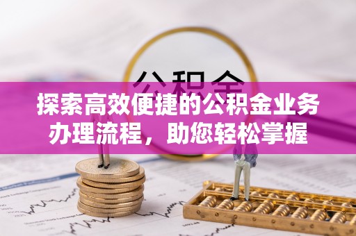 浙江探索高效便捷的公积金业务办理流程，助您轻松掌握