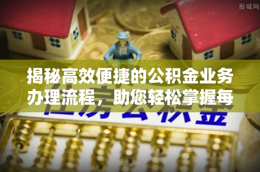 浙江揭秘高效便捷的公积金业务办理流程，助您轻松掌握每一步