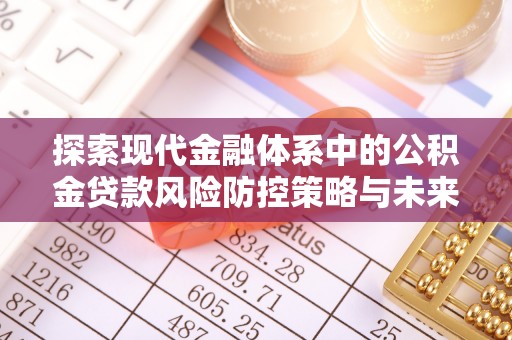 浙江探索现代金融体系中的公积金贷款风险防控策略与未来发展趋势