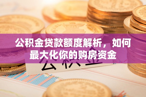 浙江公积金贷款额度解析，如何最大化你的购房资金