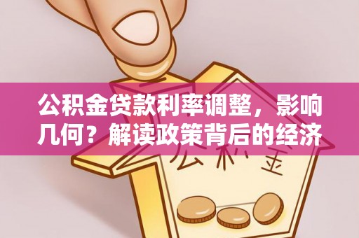 浙江公积金贷款利率调整，影响几何？解读政策背后的经济逻辑