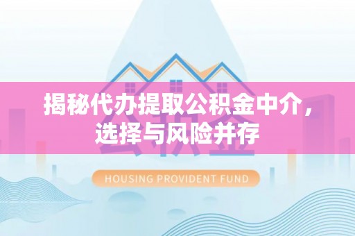 浙江揭秘代办提取公积金中介，选择与风险并存