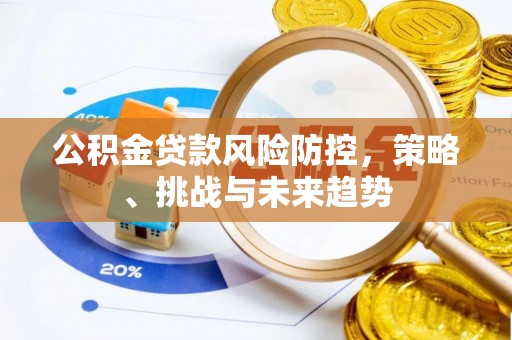 浙江公积金贷款风险防控，策略、挑战与未来趋势
