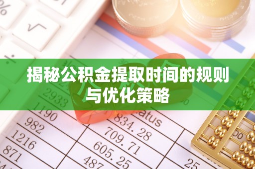 浙江揭秘公积金提取时间的规则与优化策略