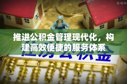 浙江推进公积金管理现代化，构建高效便捷的服务体系