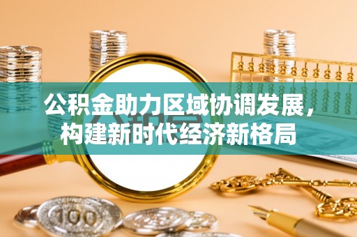 浙江公积金助力区域协调发展，构建新时代经济新格局