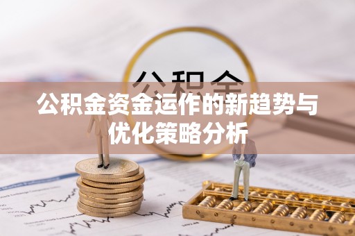浙江公积金资金运作的新趋势与优化策略分析