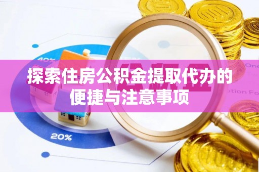 浙江探索住房公积金提取代办的便捷与注意事项