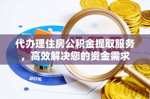 浙江代办理住房公积金提取服务，高效解决您的资金需求