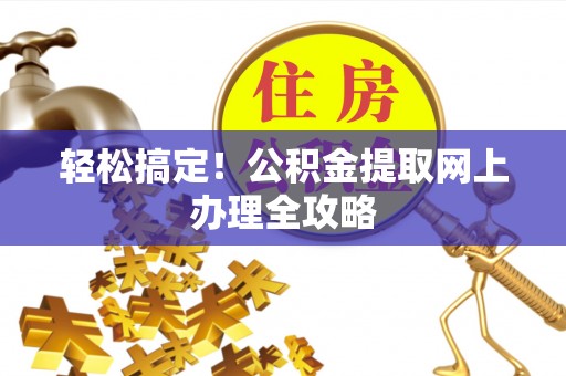 浙江轻松搞定！公积金提取网上办理全攻略