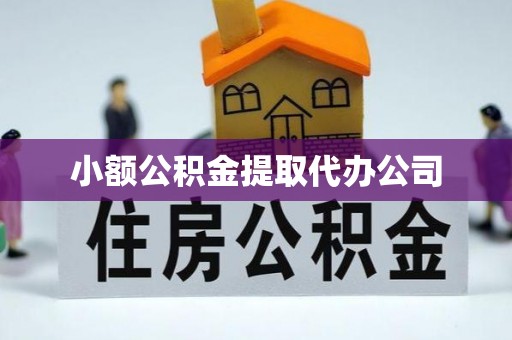 浙江小额公积金提取代办公司