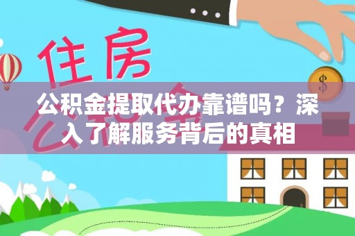 浙江公积金提取代办靠谱吗？深入了解服务背后的真相
