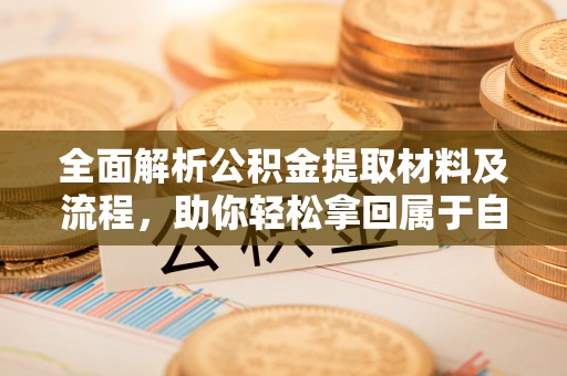 浙江全面解析公积金提取材料及流程，助你轻松拿回属于自己的钱