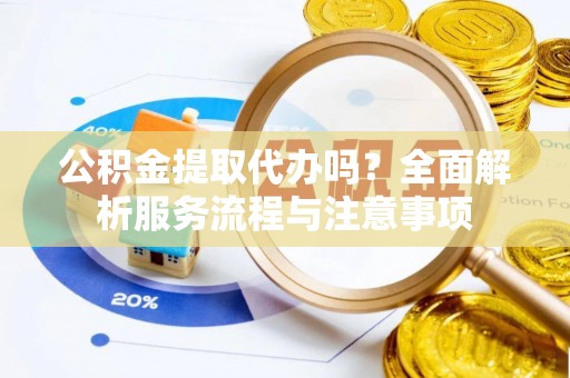 浙江公积金提取代办吗？全面解析服务流程与注意事项