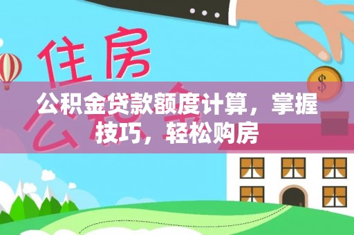 浙江公积金贷款额度计算，掌握技巧，轻松购房