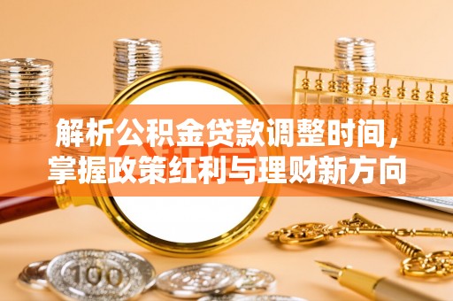 浙江解析公积金贷款调整时间，掌握政策红利与理财新方向
