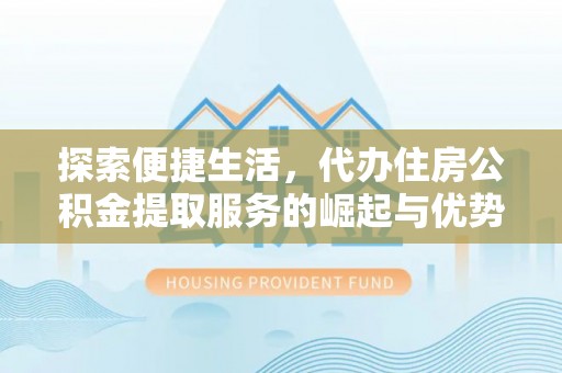 浙江探索便捷生活，代办住房公积金提取服务的崛起与优势