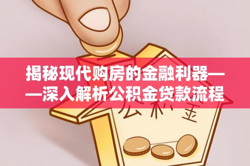浙江揭秘现代购房的金融利器——深入解析公积金贷款流程