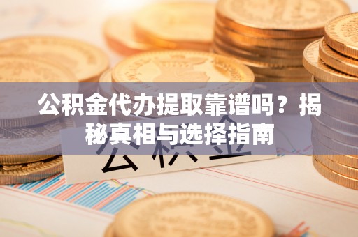 浙江公积金代办提取靠谱吗？揭秘真相与选择指南