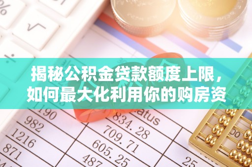 浙江揭秘公积金贷款额度上限，如何最大化利用你的购房资金？