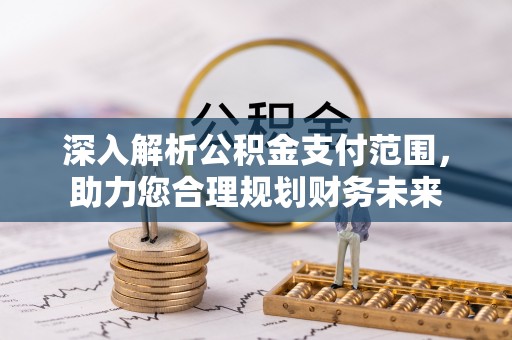 浙江深入解析公积金支付范围，助力您合理规划财务未来