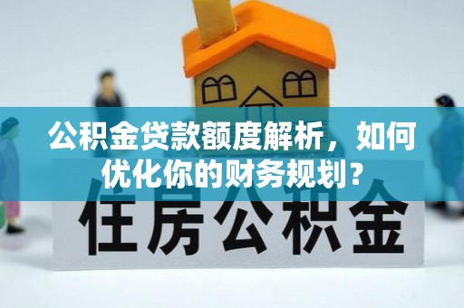 浙江公积金贷款额度解析，如何优化你的财务规划？