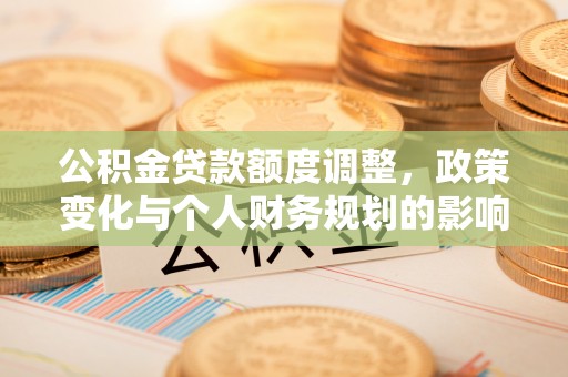 浙江公积金贷款额度调整，政策变化与个人财务规划的影响分析