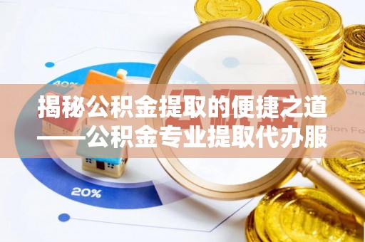 浙江揭秘公积金提取的便捷之道——公积金专业提取代办服务解析