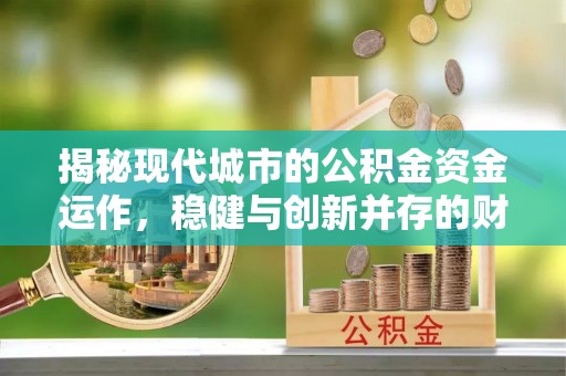 浙江揭秘现代城市的公积金资金运作，稳健与创新并存的财富管理之道