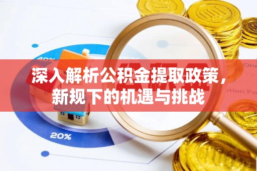 浙江深入解析公积金提取政策，新规下的机遇与挑战