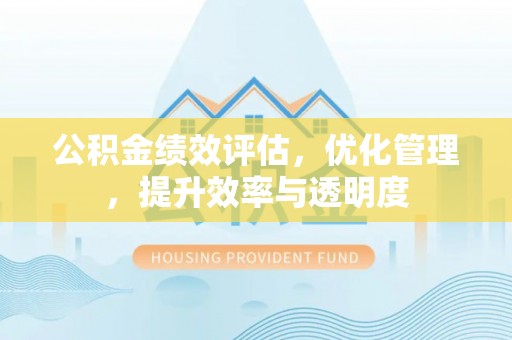 浙江公积金绩效评估，优化管理，提升效率与透明度