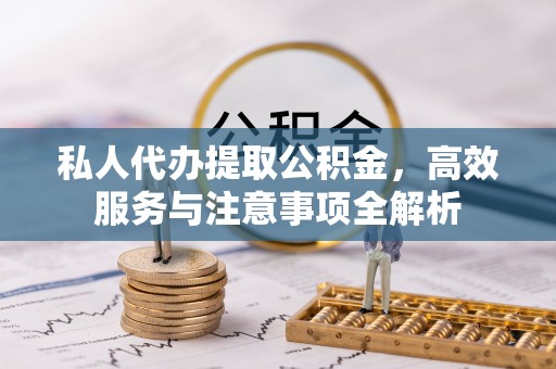 浙江私人代办提取公积金，高效服务与注意事项全解析