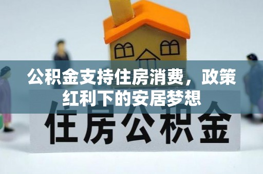 浙江公积金支持住房消费，政策红利下的安居梦想