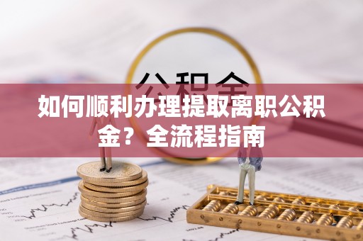 浙江如何顺利办理提取离职公积金？全流程指南