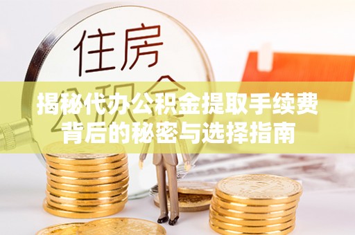 浙江揭秘代办公积金提取手续费背后的秘密与选择指南