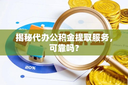 浙江揭秘代办公积金提取服务，可靠吗？