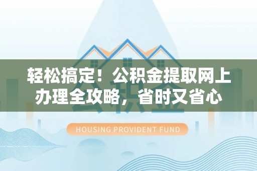 浙江轻松搞定！公积金提取网上办理全攻略，省时又省心