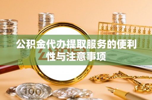 浙江公积金代办提取服务的便利性与注意事项