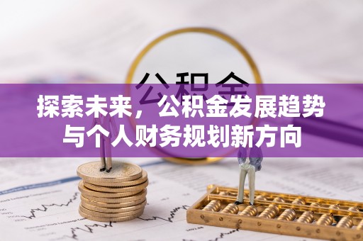 浙江探索未来，公积金发展趋势与个人财务规划新方向