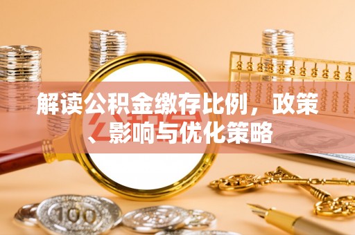 浙江解读公积金缴存比例，政策、影响与优化策略