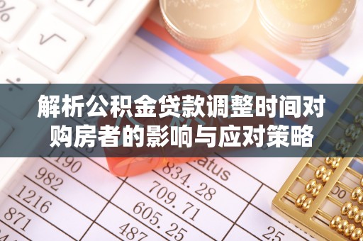 浙江解析公积金贷款调整时间对购房者的影响与应对策略